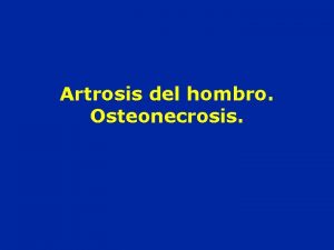 Artrosis del hombro Osteonecrosis Artrosis Centrada Artrosis Centrada