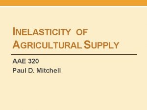 INELASTICITY OF AGRICULTURAL SUPPLY AAE 320 Paul D