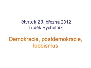 tvrtek 29 bezna 2012 Ludk Rychetnk Demokracie postdemokracie