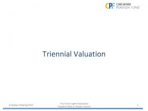 Triennial Valuation Employer Meeting 2019 The Fund is