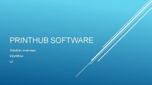 PRINTHUB SOFTWARE Solution overview Workflow UI Print Hub