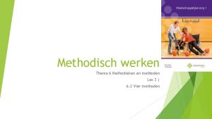 Methodisch werken Thema 6 Methodieken en methoden Les