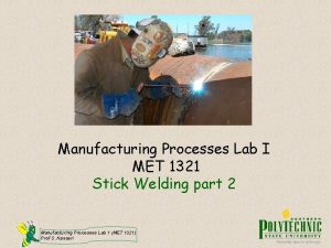 Manufacturing Processes Lab I MET 1321 Stick Welding