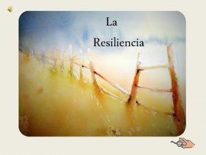 La Resiliencia La resiliencia es la capacidad para