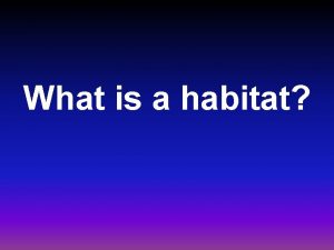 What is a habitat Habitat Place and conditions