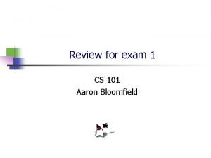 Review for exam 1 CS 101 Aaron Bloomfield