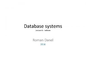 Database systems Lecture 6 Indexes Roman Danel 2016