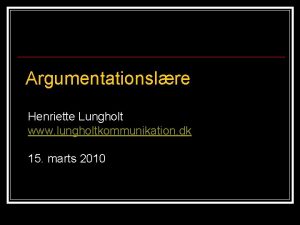 Argumentationslre Henriette Lungholt www lungholtkommunikation dk 15 marts