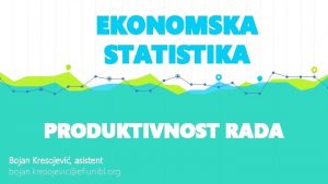 EKONOMSKA STATISTIKA PRODUKTIVNOST RADA Bojan Kresojevi asistent bojan