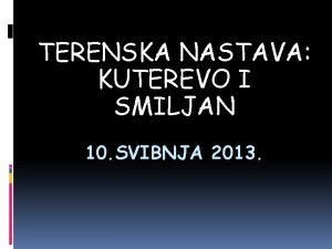 TERENSKA NASTAVA KUTEREVO I SMILJAN 10 SVIBNJA 2013