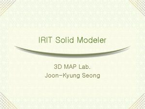 IRIT Solid Modeler 3 D MAP Lab JoonKyung