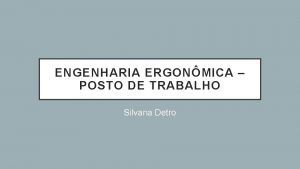 ENGENHARIA ERGONMICA POSTO DE TRABALHO Silvana Detro POSTO