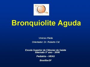 Bronquiolite Aguda Vinicius Riella Orientador Dr Roberto Cid