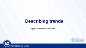 Describing trends UpperIntermediate Lesson 16 Today we are