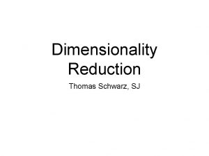 Dimensionality Reduction Thomas Schwarz SJ Introduction Feature selection