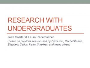 RESEARCH WITH UNDERGRADUATES Josh Galster Laura Rademacher based