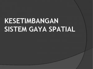 KESETIMBANGAN SISTEM GAYA SPATIAL Tujuan a Menentukan komponen