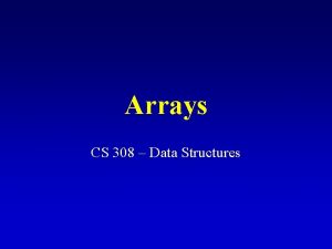 Arrays CS 308 Data Structures OneDimensional Arrays A