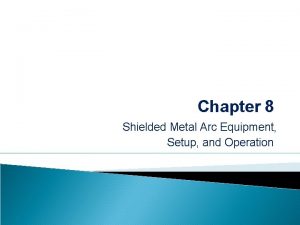 Chapter 8 Shielded Metal Arc Equipment Setup and