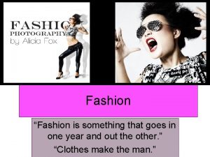 Fashion Fashion is something that goes in one