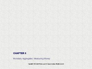 CHAPTER 6 Monetary Aggregates Measuring Money Copyright 2008