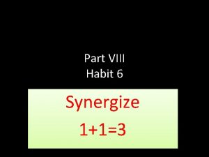 Part VIII Habit 6 Synergize 113 Alone we