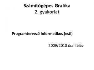 Szmtgpes Grafika 2 gyakorlat Programtervez informatikus esti 20092010