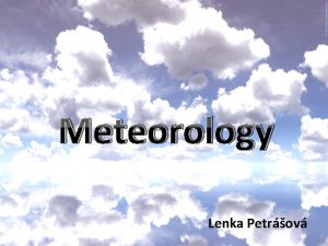 Meteorology Lenka Petrov 1 Definitions Meteorology Study of