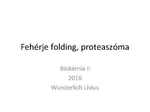 Fehrje folding proteaszma Biokmia II 2016 Wunderlich Lvius