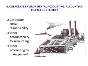 6 CORPORATE ENVIRONMENTAL ACCOUNTING ACCOUNTING FOR ACCOUNTABILITY Corporate
