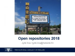Open repositories 2018 Jyrki Ilva jyrki ilvahelsinki fi