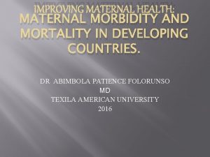 IMPROVING MATERNAL HEALTH MATERNAL MORBIDITY AND MORTALITY IN