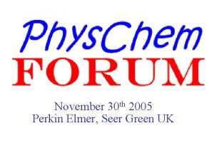 November 30 th 2005 Perkin Elmer Seer Green