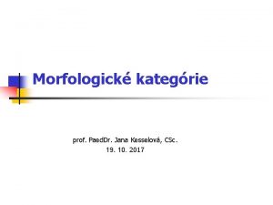 Morfologick kategrie prof Paed Dr Jana Kesselov CSc