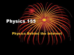Physics 155 Physics Behind the Internet Why Study