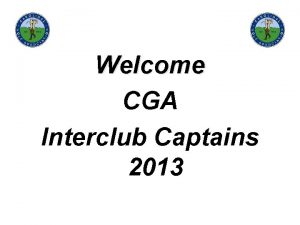 Welcome CGA Interclub Captains 2013 CGA Interclub Competition