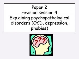 Paper 2 revision session 4 Explaining psychopathological disorders