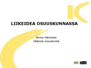 LIIKEIDEA OSUUSKUNNASSA Jarmo Hnninen Idekoop osuuskunta 1 LUENNON