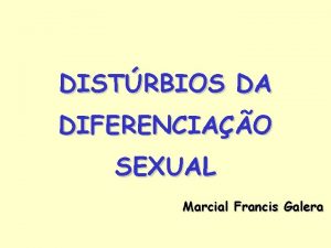 DISTRBIOS DA DIFERENCIAO SEXUAL Marcial Francis Galera DEFINIO