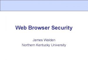 Web Browser Security James Walden Northern Kentucky University