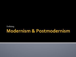 Defining Modernism Postmodernism Modernism I havent changed my