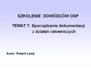 SZKOLENIE DOWDCW OSP TEMAT 7 Sporzdzanie dokumentacji z