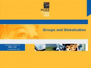 Groups and Globalization Dominique FRANCOZ INSEE DSE 18