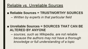 Reliable vs Unreliable Sources Reliable Sources TRUSTWORTHY SOURCES