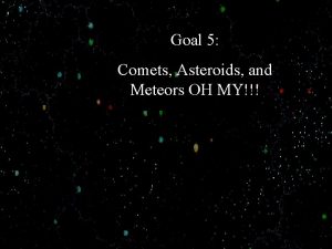 Goal 5 Comets Asteroids and Meteors OH MY
