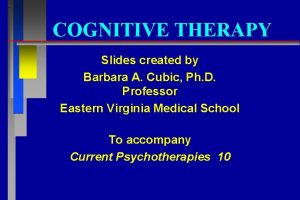 COGNITIVE THERAPY Slides created by Barbara A Cubic