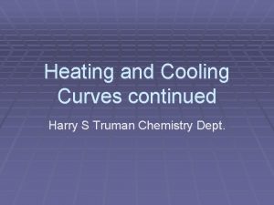 Heating and Cooling Curves continued Harry S Truman