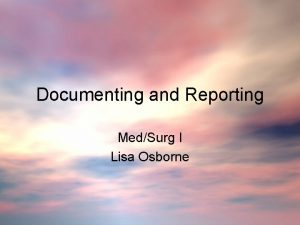 Documenting and Reporting MedSurg I Lisa Osborne Documentation