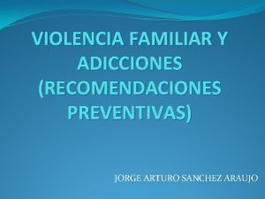 VIOLENCIA FAMILIAR Y ADICCIONES RECOMENDACIONES PREVENTIVAS JORGE ARTURO