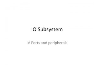 IO Subsystem IV Ports and peripherals IO Subsystem
